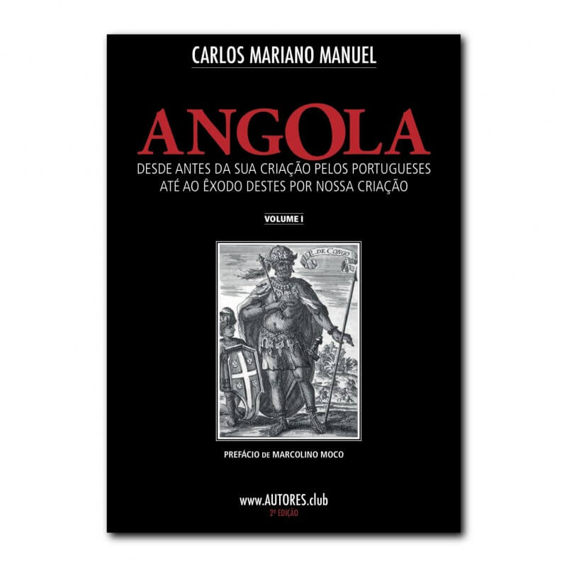 Angola: desde antes da sua criação pelos portugueses até ao êxodo destes por nossa criação - Edição Económica - Vol. I